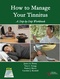 How to Manage Your Tinnitus, A Step-by-Step Workbook